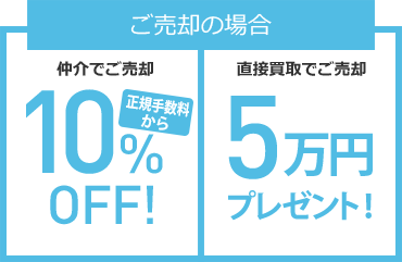 ご売却の場合 仲介で売却の場合正規手数料から10％OFF　直接買取の場合は5万円プレゼント
